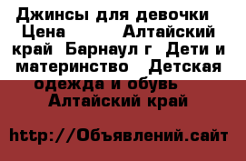 Джинсы для девочки › Цена ­ 300 - Алтайский край, Барнаул г. Дети и материнство » Детская одежда и обувь   . Алтайский край